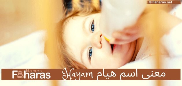 معنى اسم هيام؛ hayam وصفات حاملة اللقب في قاموس معاني الأسماء شرح حكم تسميته في الإسلام