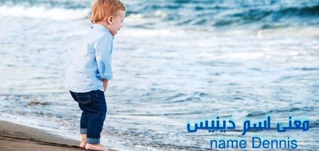 معنى اسم دينيس؛ أصله ومعناه ودلالاته في علم النفس وحكم تسميته