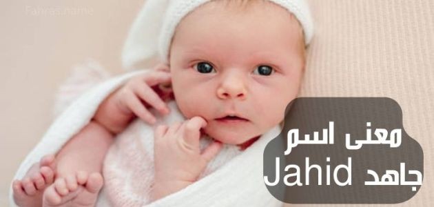 معنى اسم جاهد؛ حكم تسميته في الإسلام وأبرز صفات صاحبه