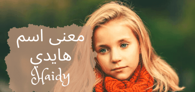 معنى اسم هايدي؛ أصل تسميته و دلع haidy وصفات حاملة اللقب وشخصيتها