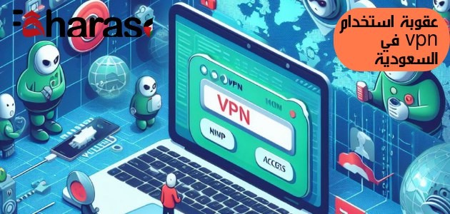 عقوبة استخدام vpn في السعودية؛ تطبيق إخفاء الهوية في بي ان هل هو آمن