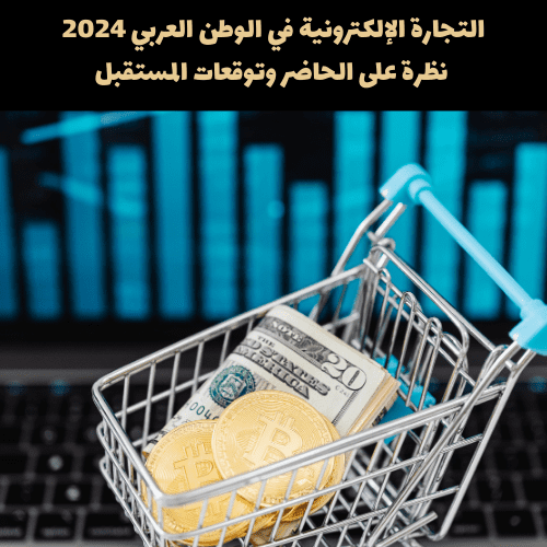 التجارة الإلكترونية في الوطن العربي 2024: نظرة على الحاضر وتوقعات المستقبل