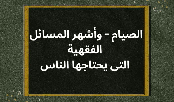 الصيام - وأشهر 9 مسائل فقهية يحتاجها الناس