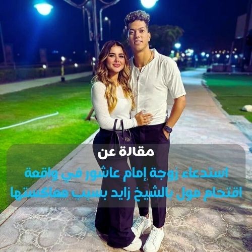 كتابة مقاله اخبارية عن (استدعاء زوجة إمام عاشور في واقعة اقتحام مول بالشيخ زايد بسبب معاكستها).