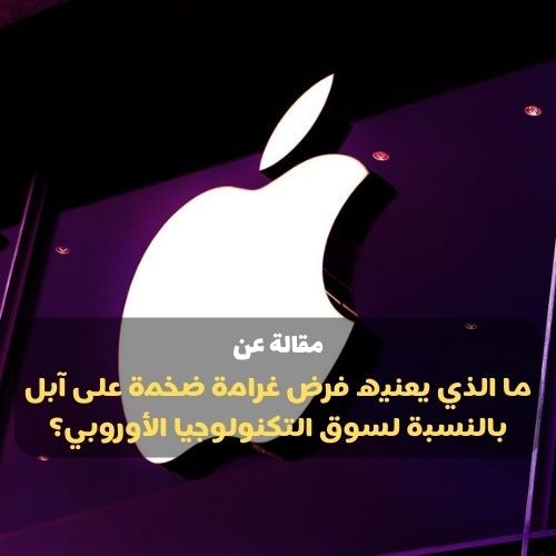 مقالة عن (ما الذي يعنيه فرض غرامة ضخمة على آبل بالنسبة لسوق التكنولوجيا الأوروبي؟)