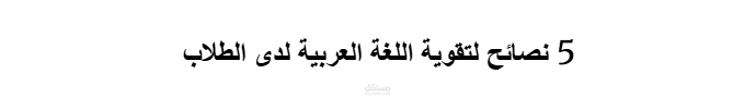 كتابة مقال أصلي : 5 نصائح لتقوية اللغة العربية لدى الطلاب .