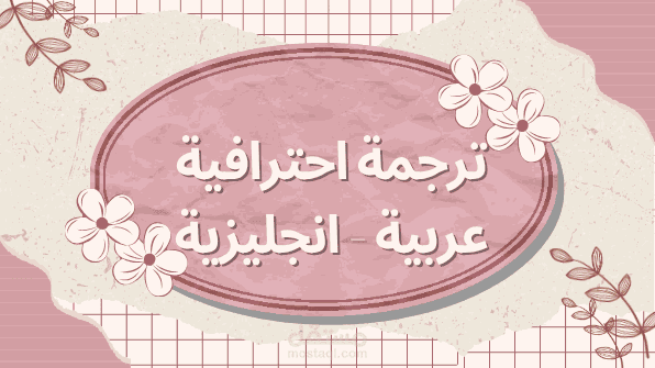 أقدّم خدمات الترجمة الاحترافية بين العربية والإنجليزية