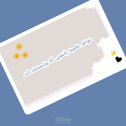 خواطر مكتوبة بأسلوبي أنا وبإحساسك أنت