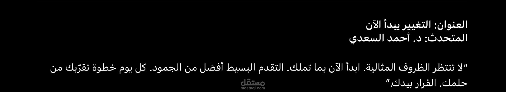 العنوان: التغيير يبدأ الآن المتحدث: د. أحمد السعدي  “لا تنتظر الظروف المثالية. ابدأ الآن بما تملك. التقدم البسيط أفضل من الجمود. كل يوم خطوة تقرّبك من حلمك. القرار بيدك.