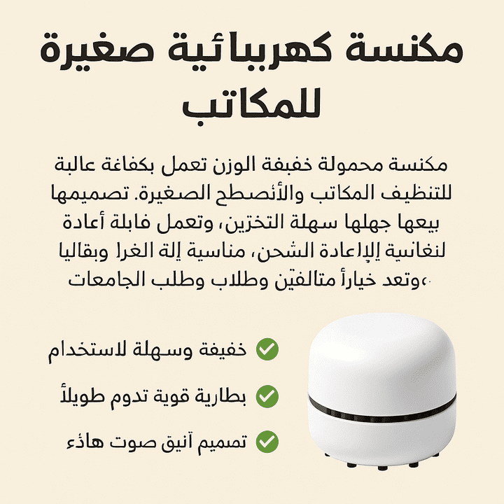العنوان: وصف منتج - مكنسة كهربائية صغيرة للمكاتب الوصف: نموذج من كتابتي لوصف منتج بأسلوب جذاب ومرتب، يُستخدم في المتاجر الإلكترونية أو المواقع الإعلانية. يوضح قدرتي على تقديم معلومات مختصرة وواضحة بطريقة تسويقية فعالة. ---