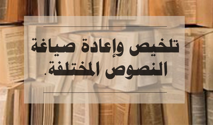 تلخيص وإعادة صياغة النصوص المختلفة باللغة العربية بمهارة.