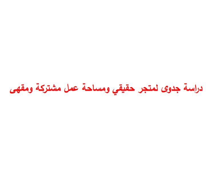 دراسة جدوى لمتجر حقيقي ومساحة عمل مشتركة ومقهى