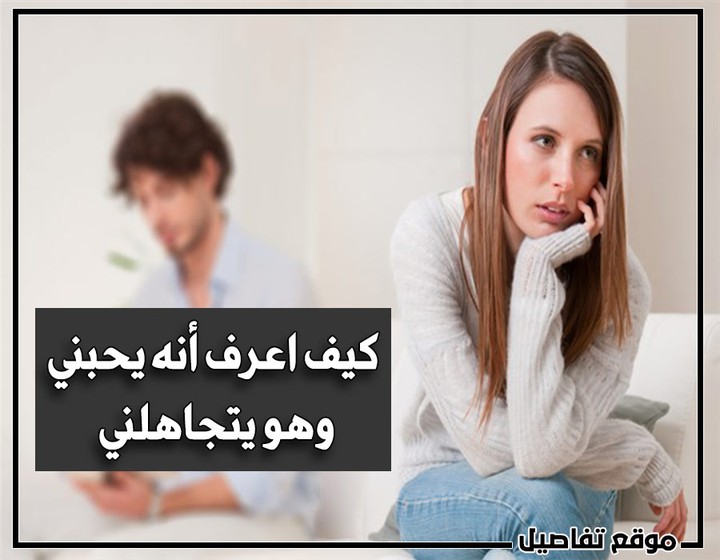 كيف اعرف أنه يحبني وهو يتجاهلني