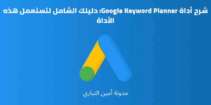 شرح أداة Google Keyword Planner: دليلك الشامل لتستعمل هذه الأداة